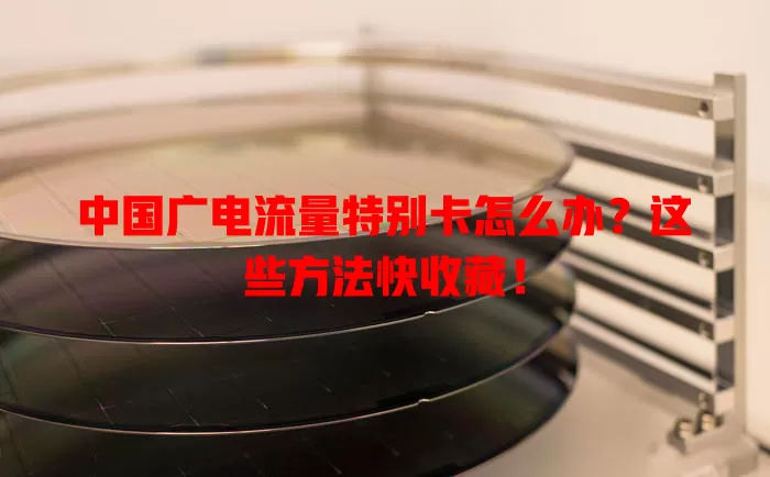 中国广电流量特别卡怎么办？这些方法快收藏！