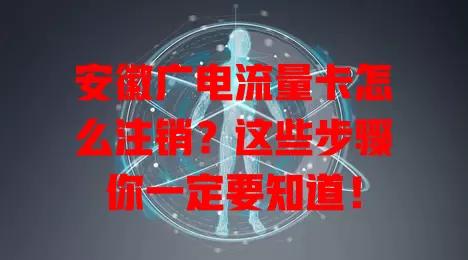 安徽广电流量卡怎么注销？这些步骤你一定要知道！