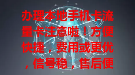 办理本地手机卡流量卡注意啦！方便快捷，费用或更优，信号稳，售后便利，优先考虑本地办理，打造顺畅手机上网体验