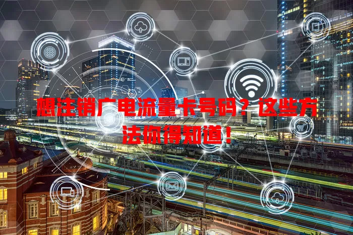 想注销广电流量卡号码？这些方法你得知道！