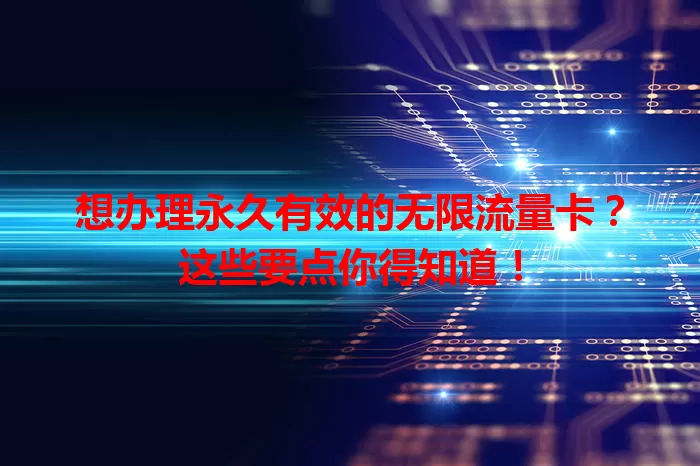 想办理永久有效的无限流量卡？这些要点你得知道！