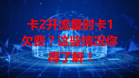 卡2开流量时卡1欠费？这些情况你得了解！