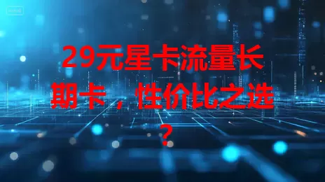 29元星卡流量长期卡，性价比之选？