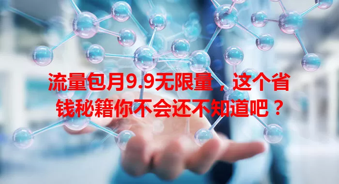 流量包月9.9无限量，这个省钱秘籍你不会还不知道吧？