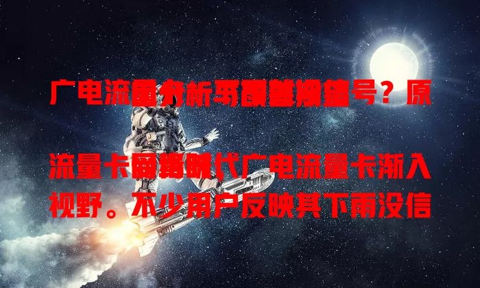 广电流量卡一下雨就没信号？原因分析与改善期望

网络时代流量卡受青睐，广电流量卡渐入视野。不少用户反映其下雨没信号，这影响刷剧工作。信号传输受多种因素影响，频段穿透弱、基站布局等问题或致雨天信号差，盼相关部门改善。
