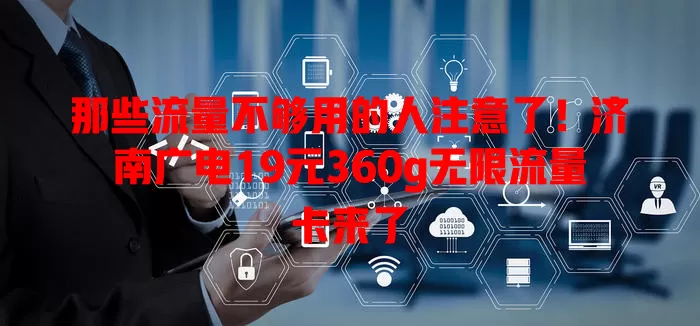 那些流量不够用的人注意了！济南广电19元360g无限流量卡来了