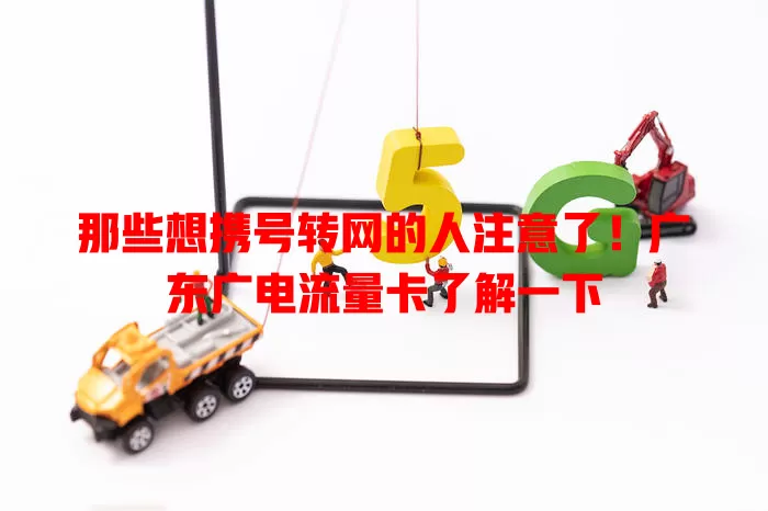 那些想携号转网的人注意了！广东广电流量卡了解一下