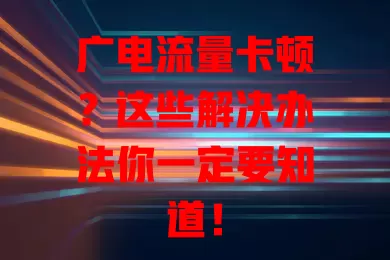 广电流量卡顿？这些解决办法你一定要知道！