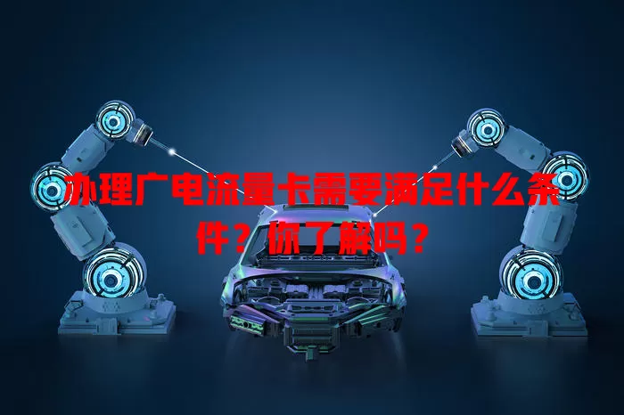 办理广电流量卡需要满足什么条件？你了解吗？