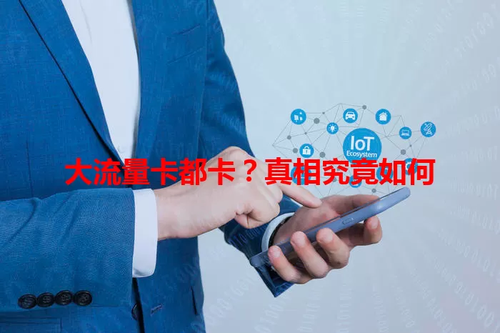 大流量卡都卡？真相究竟如何