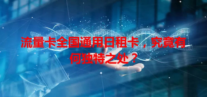 流量卡全国通用日租卡，究竟有何独特之处？