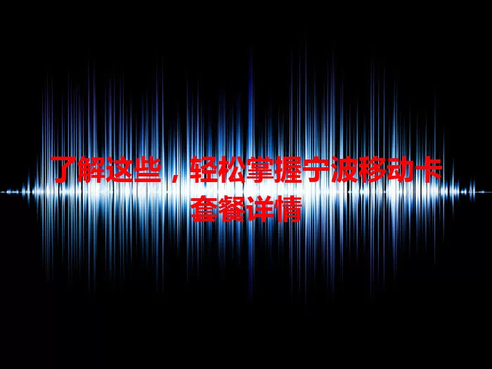 了解这些，轻松掌握宁波移动卡套餐详情