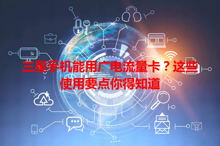 三星手机能用广电流量卡？这些使用要点你得知道