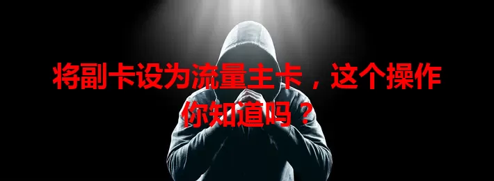 将副卡设为流量主卡，这个操作你知道吗？