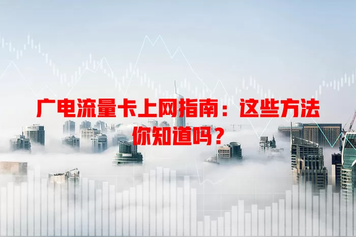 广电流量卡上网指南：这些方法你知道吗？