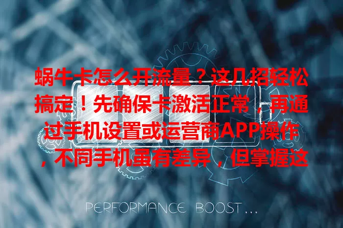 蜗牛卡怎么开流量？这几招轻松搞定！先确保卡激活正常，再通过手机设置或运营商APP操作，不同手机虽有差异，但掌握这些就能畅享网络