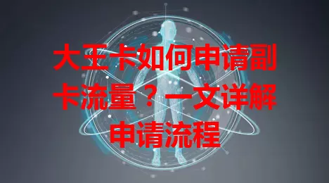 大王卡如何申请副卡流量？一文详解申请流程