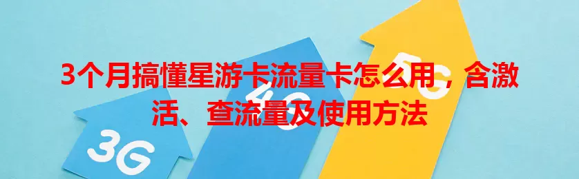 3个月搞懂星游卡流量卡怎么用，含激活、查流量及使用方法