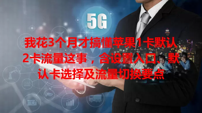 我花3个月才搞懂苹果1卡默认2卡流量这事，含设置入口、默认卡选择及流量切换要点