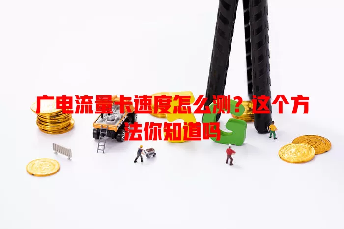 广电流量卡速度怎么测？这个方法你知道吗