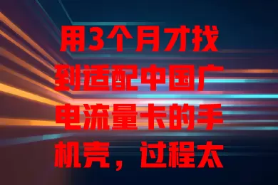 用3个月才找到适配中国广电流量卡的手机壳，过程太坎坷！