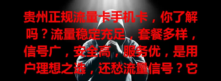 贵州正规流量卡手机卡，你了解吗？流量稳定充足，套餐多样，信号广，安全高，服务优，是用户理想之选，还愁流量信号？它能让你畅享移动网络生活