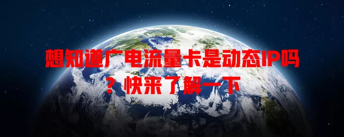 想知道广电流量卡是动态IP吗？快来了解一下