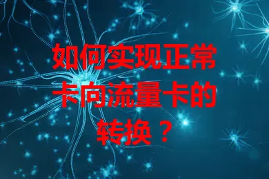 如何实现正常卡向流量卡的转换？