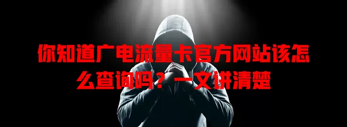 你知道广电流量卡官方网站该怎么查询吗？一文讲清楚