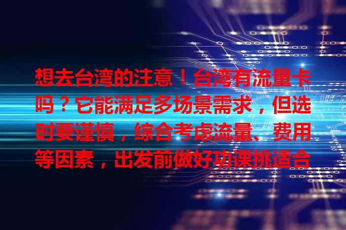想去台湾的注意！台湾有流量卡吗？它能满足多场景需求，但选时要谨慎，综合考虑流量、费用等因素，出发前做好功课挑适合的，畅享便利留美好回忆