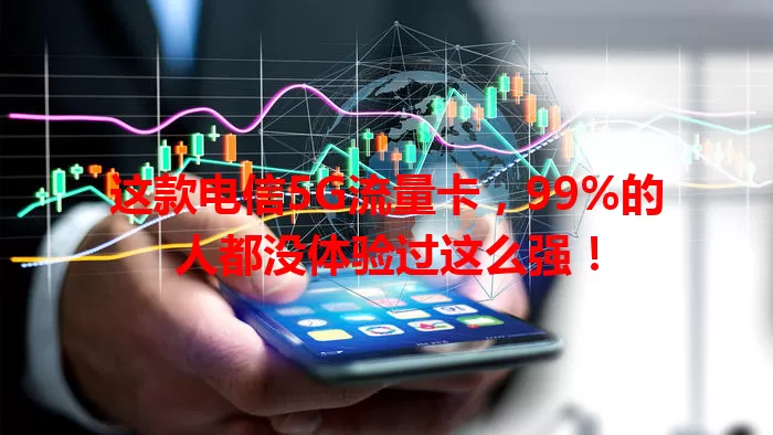 这款电信5G流量卡，99%的人都没体验过这么强！