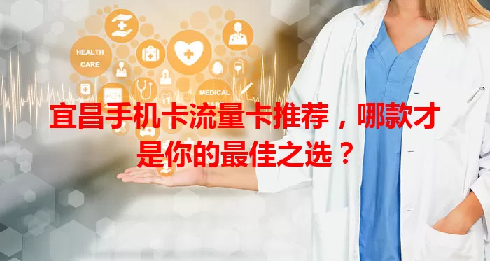 宜昌手机卡流量卡推荐，哪款才是你的最佳之选？