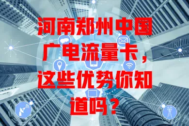 河南郑州中国广电流量卡，这些优势你知道吗？
