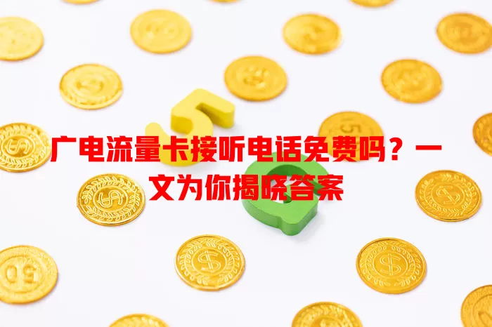 广电流量卡接听电话免费吗？一文为你揭晓答案