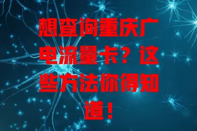 想查询重庆广电流量卡？这些方法你得知道！
