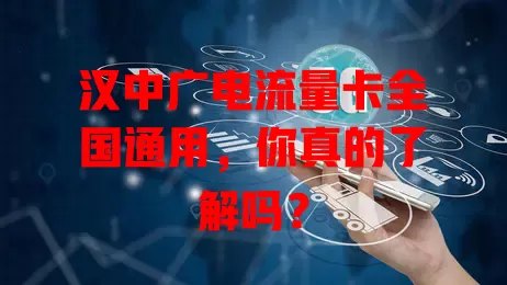 汉中广电流量卡全国通用，你真的了解吗？
