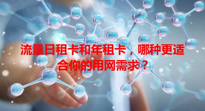 流量日租卡和年租卡，哪种更适合你的用网需求？