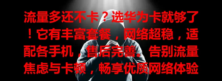 流量多还不卡？选华为卡就够了！它有丰富套餐，网络超稳，适配各手机，售后完善。告别流量焦虑与卡顿，畅享优质网络体验