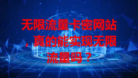 无限流量卡密网站，真的能实现无限流量吗？