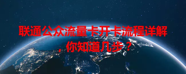联通公众流量卡开卡流程详解，你知道几步？