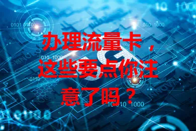 办理流量卡，这些要点你注意了吗？