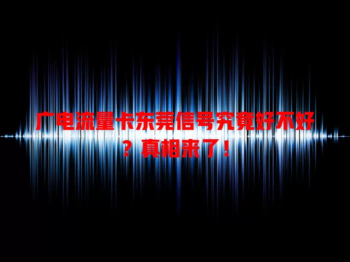 广电流量卡东莞信号究竟好不好？真相来了！