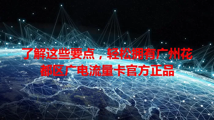 了解这些要点，轻松拥有广州花都区广电流量卡官方正品