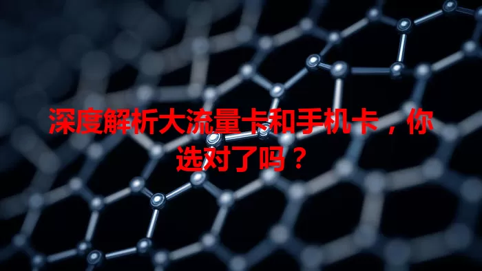 深度解析大流量卡和手机卡，你选对了吗？