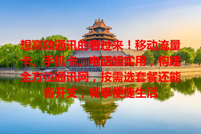 想高效通讯的看过来！移动流量卡、手机卡、电话超实用，构建全方位通讯网，按需选套餐还能省开支，畅享便捷生活
