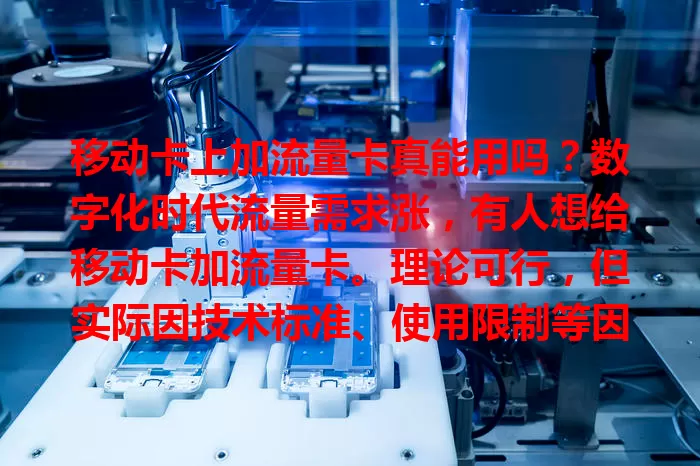 移动卡上加流量卡真能用吗？数字化时代流量需求涨，有人想给移动卡加流量卡。理论可行，但实际因技术标准、使用限制等因素存变数，用前需了解相关信息并咨询客服，确保顺利使用。