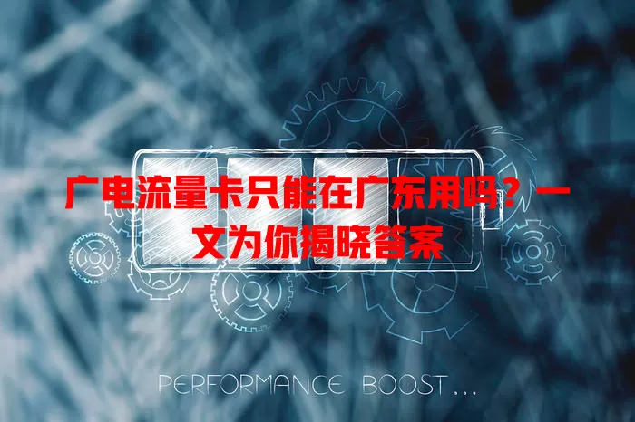 广电流量卡只能在广东用吗？一文为你揭晓答案
