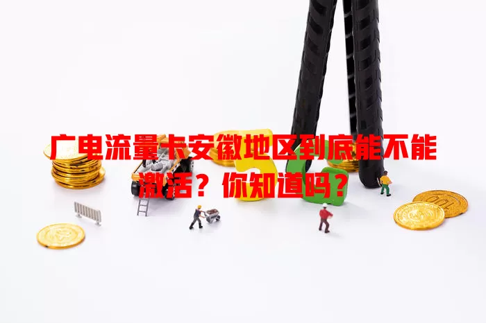 广电流量卡安徽地区到底能不能激活？你知道吗？