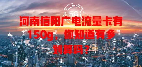 河南信阳广电流量卡有150g，你知道有多划算吗？