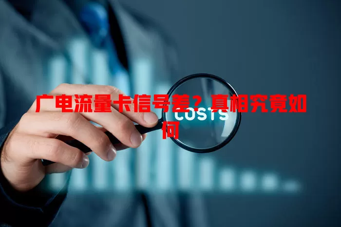 广电流量卡信号差？真相究竟如何